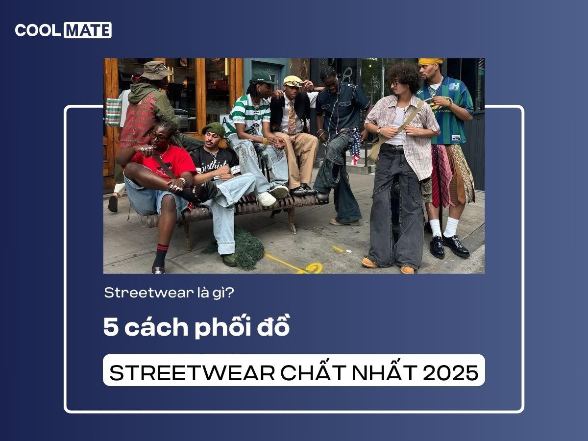 Streetwear là gì? 5 cách phối đồ streetwear chất nhất 2025