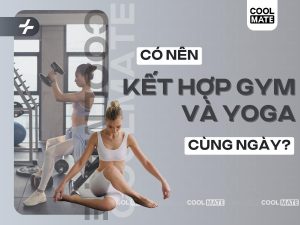Có Nên Kết Hợp Tập Gym và Yoga Cùng Ngày Để Tối Ưu Hiệu Quả?