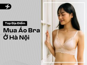 Mua Áo Bra Ở Hà Nội: Top Shop Uy Tín, Chọn Chuẩn Size