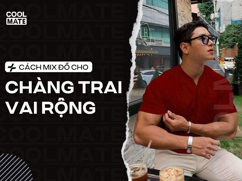 Hasan Vai Rong Nam vai rộng mặc áo gì? Lưu ý mặc đẹp cho chàng vai rộng