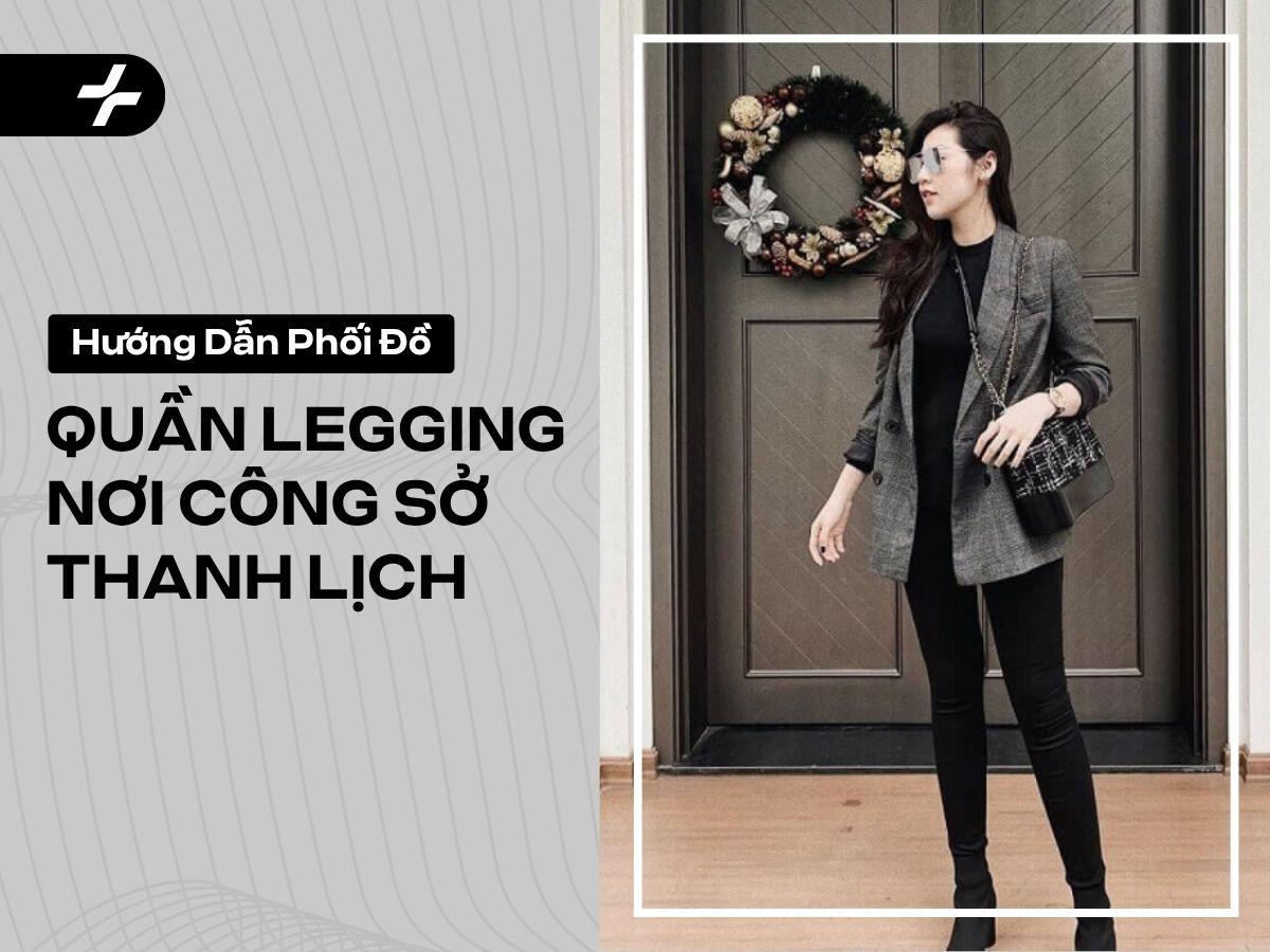 Phối Đồ Quần Legging Nơi Công Sở: Thanh Lịch, Tránh Lỗi Kém Duyên