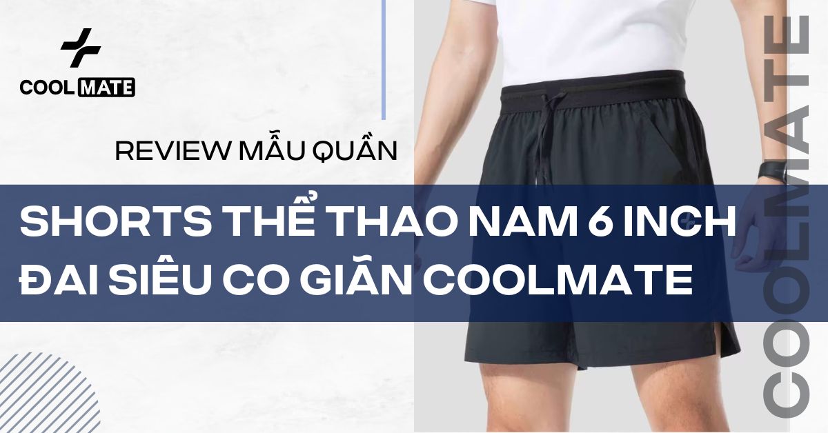Review Shorts thể thao nam 6 inch đai siêu co giãn của Coolmate